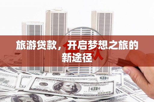 灌云旅游贷款，开启梦想之旅的新途径
