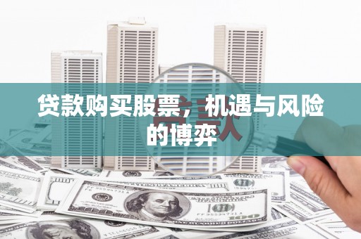 灌云贷款购买股票，机遇与风险的博弈