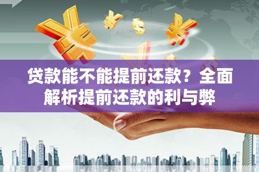 灌云贷款能不能提前还款？全面解析提前还款的利与弊