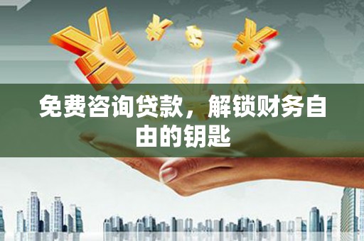 灌云免费咨询贷款，解锁财务自由的钥匙