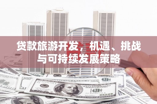 灌云贷款旅游开发，机遇、挑战与可持续发展策略