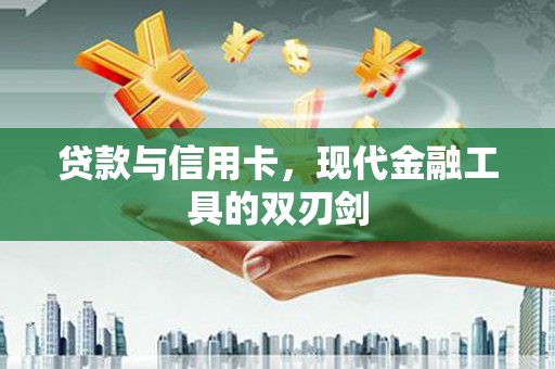 灌云贷款与信用卡，现代金融工具的双刃剑