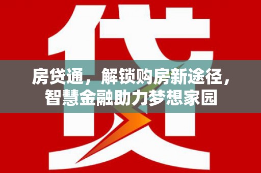 灌云房贷通，解锁购房新途径，智慧金融助力梦想家园