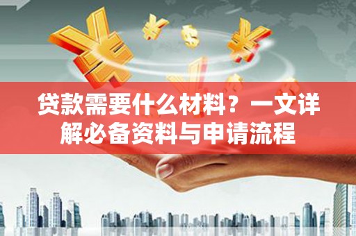灌云贷款需要什么材料？一文详解必备资料与申请流程