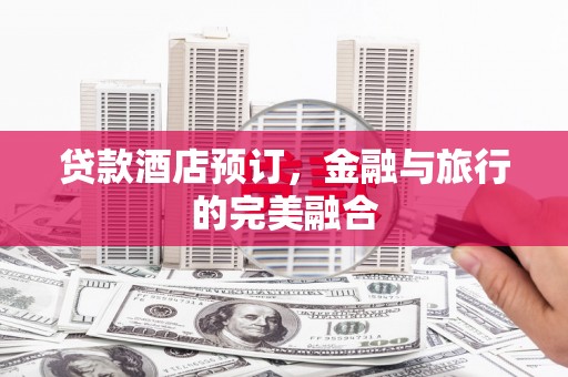 灌云贷款酒店预订，金融与旅行的完美融合