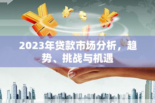 灌云2023年贷款市场分析，趋势、挑战与机遇