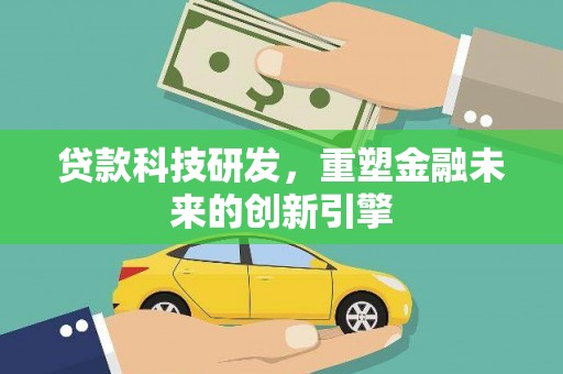 灌云贷款科技研发，重塑金融未来的创新引擎