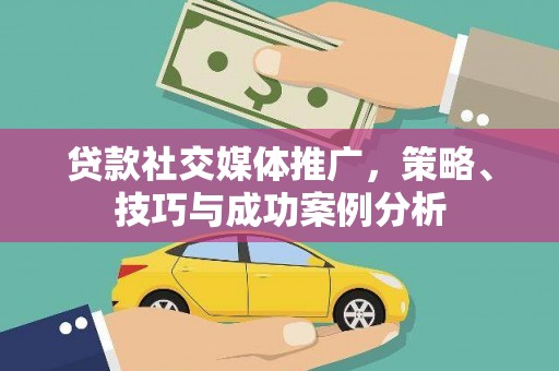 灌云贷款社交媒体推广，策略、技巧与成功案例分析