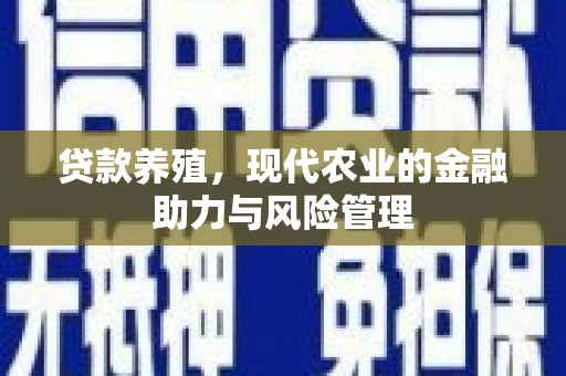 灌云贷款养殖，现代农业的金融助力与风险管理