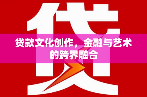 灌云贷款文化创作，金融与艺术的跨界融合