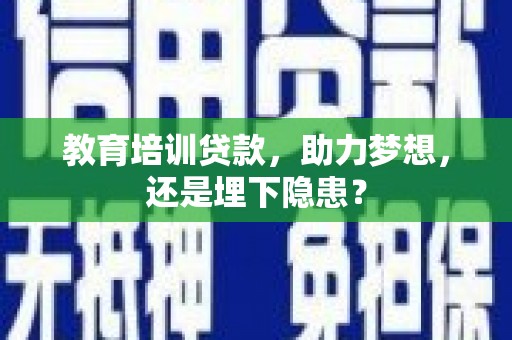 灌云教育培训贷款，助力梦想，还是埋下隐患？
