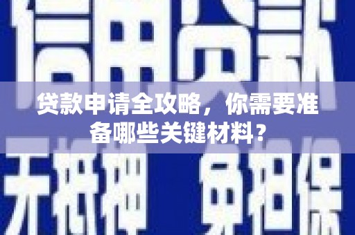 灌云贷款申请全攻略，你需要准备哪些关键材料？