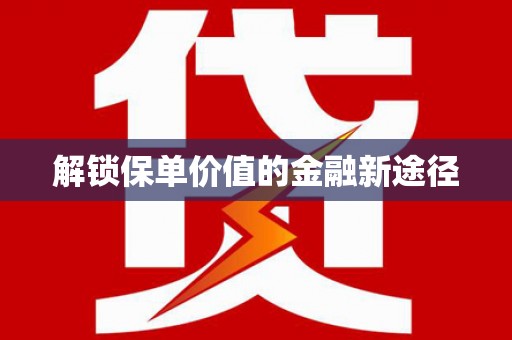 灌云解锁保单价值的金融新途径