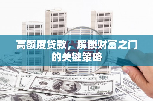 灌云高额度贷款，解锁财富之门的关键策略