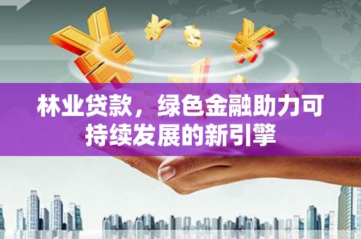 灌云林业贷款，绿色金融助力可持续发展的新引擎