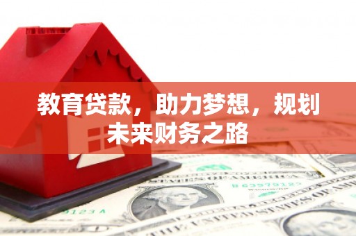 灌云教育贷款，助力梦想，规划未来财务之路