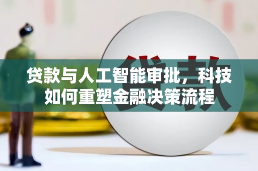 灌云贷款与人工智能审批，科技如何重塑金融决策流程