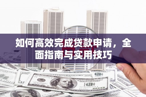 灌云如何高效完成贷款申请，全面指南与实用技巧