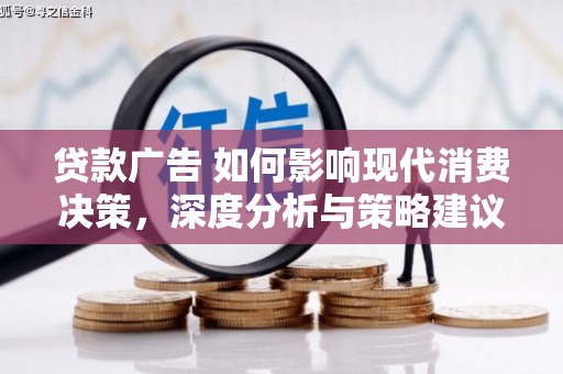 灌云贷款广告 如何影响现代消费决策，深度分析与策略建议