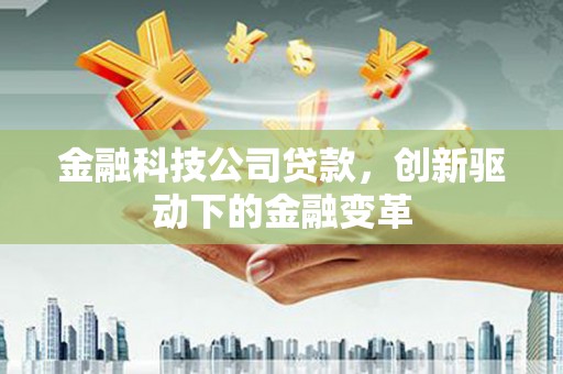 灌云金融科技公司贷款，创新驱动下的金融变革