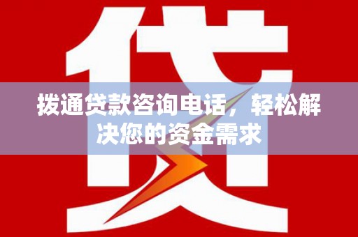 灌云拨通贷款咨询电话，轻松解决您的资金需求