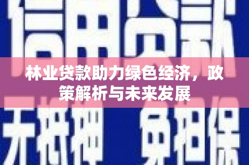 灌云林业贷款助力绿色经济，政策解析与未来发展