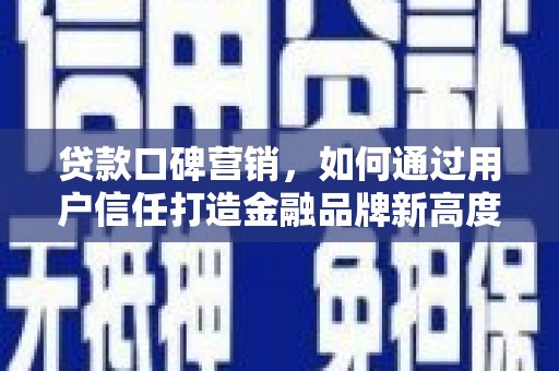 灌云贷款口碑营销，如何通过用户信任打造金融品牌新高度