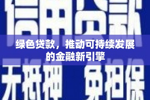 灌云绿色贷款，推动可持续发展的金融新引擎