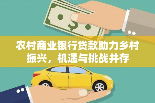 灌云农村商业银行贷款助力乡村振兴，机遇与挑战并存
