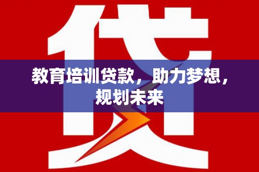 灌云教育培训贷款，助力梦想，规划未来