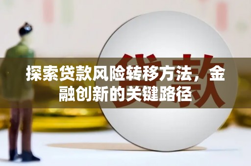 灌云探索贷款风险转移方法，金融创新的关键路径