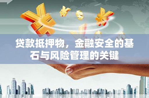 灌云贷款抵押物，金融安全的基石与风险管理的关键