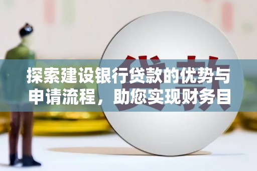 灌云探索建设银行贷款的优势与申请流程，助您实现财务目标