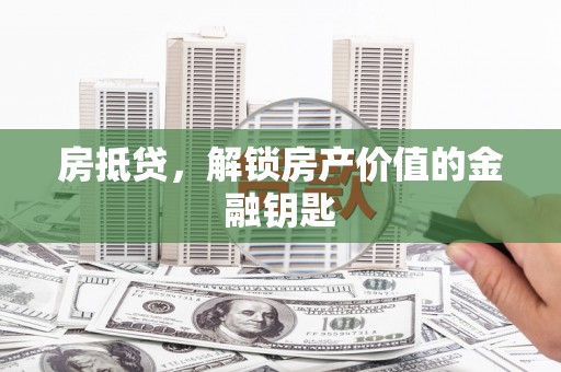 灌云房抵贷，解锁房产价值的金融钥匙