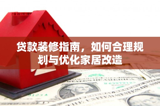 灌云贷款装修指南，如何合理规划与优化家居改造