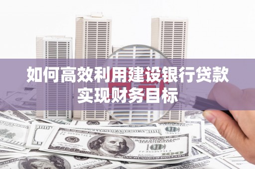 灌云如何高效利用建设银行贷款实现财务目标