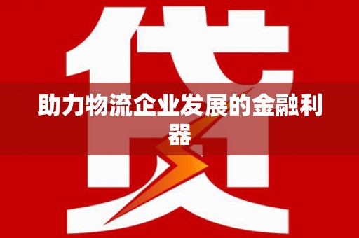 灌云助力物流企业发展的金融利器