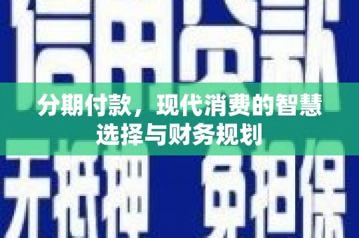 灌云分期付款，现代消费的智慧选择与财务规划