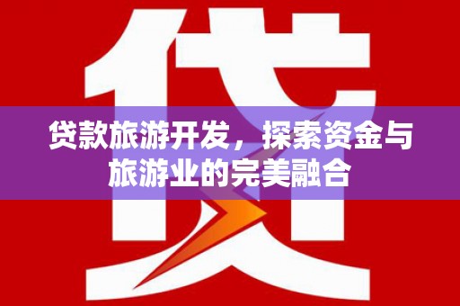 灌云贷款旅游开发，探索资金与旅游业的完美融合