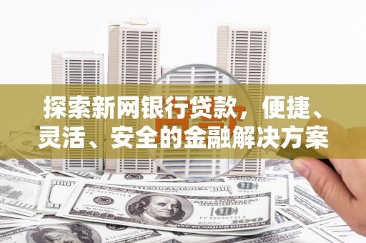 灌云探索新网银行贷款，便捷、灵活、安全的金融解决方案