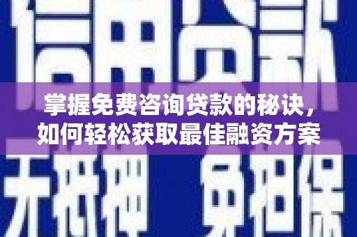 灌云掌握免费咨询贷款的秘诀，如何轻松获取最佳融资方案