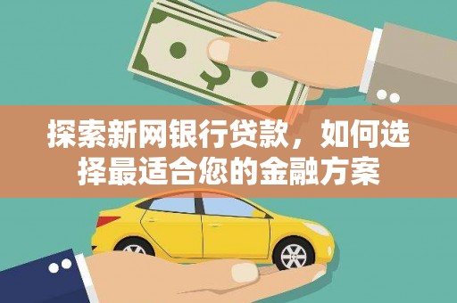 灌云探索新网银行贷款，如何选择最适合您的金融方案