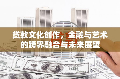灌云贷款文化创作，金融与艺术的跨界融合与未来展望