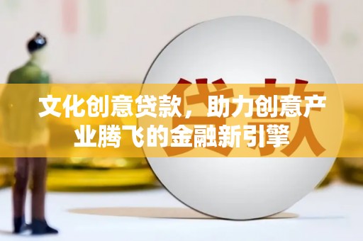 灌云文化创意贷款，助力创意产业腾飞的金融新引擎