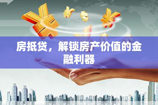 灌云房抵贷，解锁房产价值的金融利器