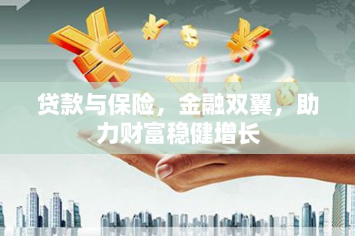 灌云贷款与保险，金融双翼，助力财富稳健增长