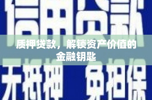 灌云质押贷款，解锁资产价值的金融钥匙