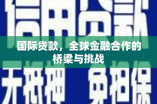 灌云国际贷款，全球金融合作的桥梁与挑战