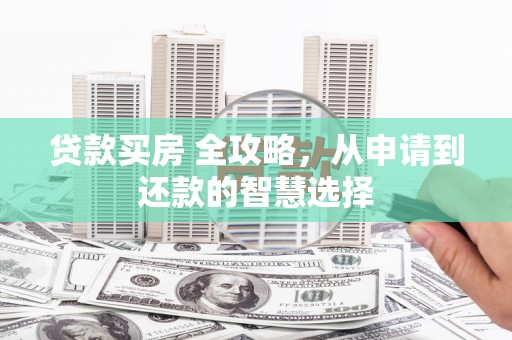灌云贷款买房 全攻略，从申请到还款的智慧选择