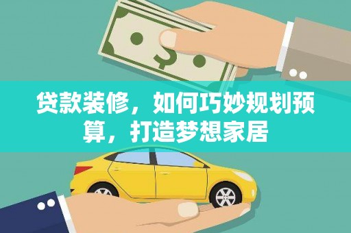 灌云贷款装修，如何巧妙规划预算，打造梦想家居